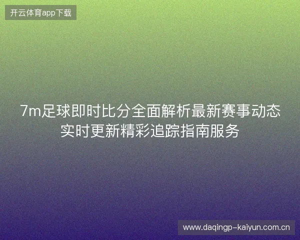 7m足球即时比分全面解析最新赛事动态实时更新精彩追踪指南服务