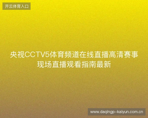 央视CCTV5体育频道在线直播高清赛事现场直播观看指南最新