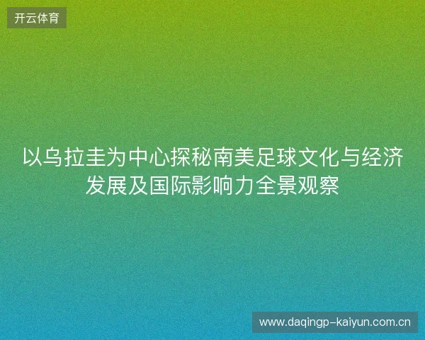 以乌拉圭为中心探秘南美足球文化与经济发展及国际影响力全景观察