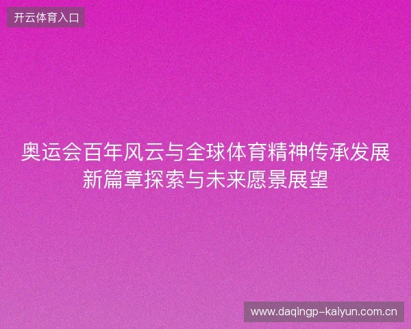 奥运会百年风云与全球体育精神传承发展新篇章探索与未来愿景展望