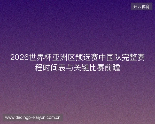 2026世界杯亚洲区预选赛中国队完整赛程时间表与关键比赛前瞻