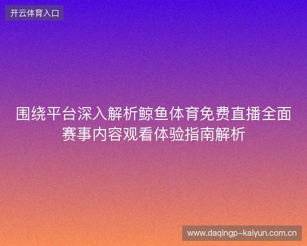 围绕平台深入解析鲸鱼体育免费直播全面赛事内容观看体验指南解析