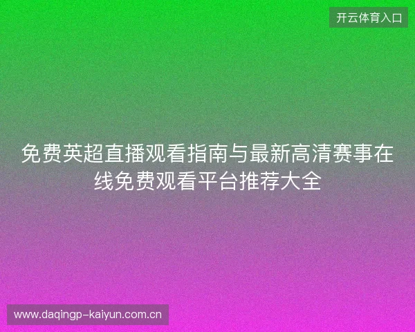 免费英超直播观看指南与最新高清赛事在线免费观看平台推荐大全