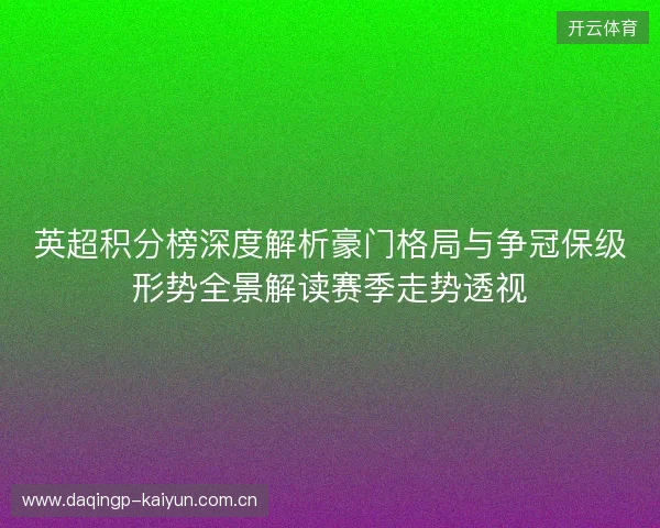 英超积分榜深度解析豪门格局与争冠保级形势全景解读赛季走势透视