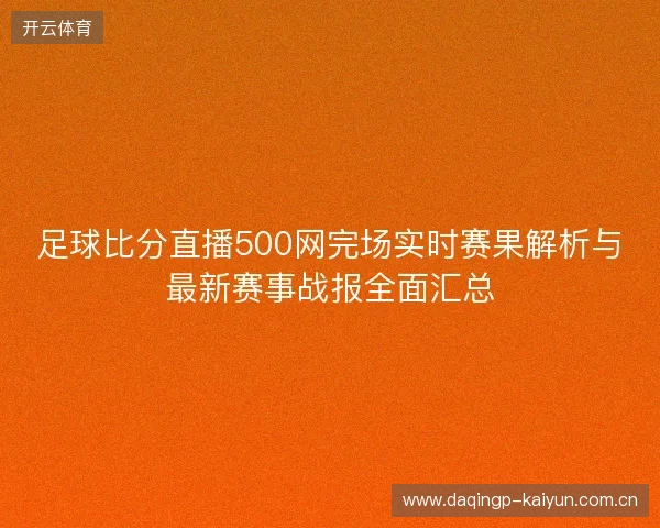 足球比分直播500网完场实时赛果解析与最新赛事战报全面汇总