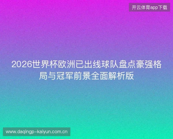 2026世界杯欧洲已出线球队盘点豪强格局与冠军前景全面解析版