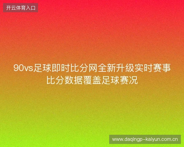90vs足球即时比分网全新升级实时赛事比分数据覆盖足球赛况