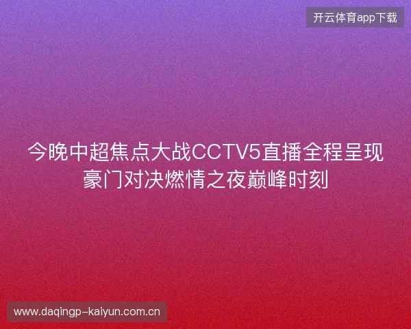 今晚中超焦点大战CCTV5直播全程呈现豪门对决燃情之夜巅峰时刻 今晚中超焦点大战CCTV5直播全程呈现豪门对决燃情之夜巅峰时刻