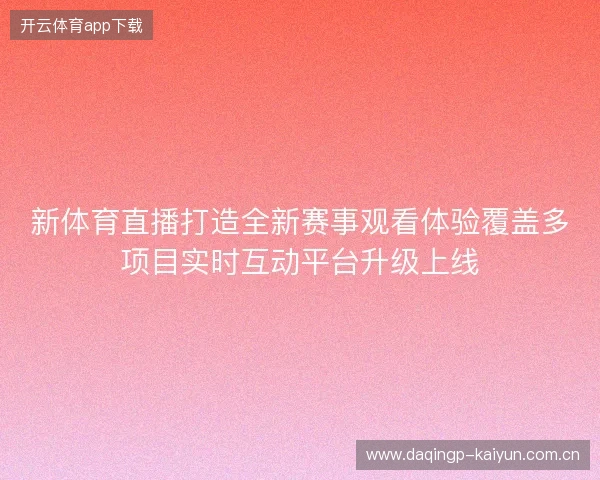 新体育直播打造全新赛事观看体验覆盖多项目实时互动平台升级上线