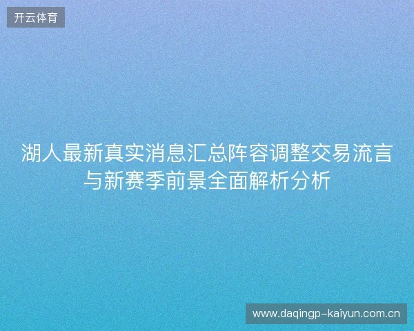 湖人最新真实消息汇总阵容调整交易流言与新赛季前景全面解析分析 湖人最新真实消息汇总阵容调整交易流言与新赛季前景全面解析分析
