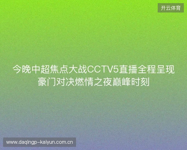 今晚中超焦点大战CCTV5直播全程呈现豪门对决燃情之夜巅峰时刻 今晚中超焦点大战CCTV5直播全程呈现豪门对决燃情之夜巅峰时刻