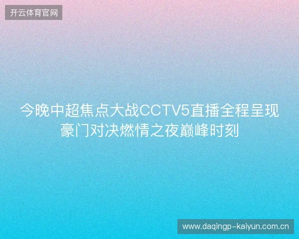 今晚中超焦点大战CCTV5直播全程呈现豪门对决燃情之夜巅峰时刻