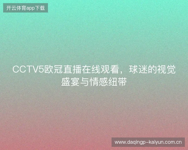 CCTV5欧冠直播在线观看，球迷的视觉盛宴与情感纽带