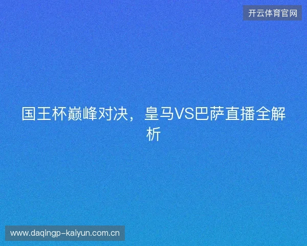 国王杯巅峰对决，皇马VS巴萨直播全解析