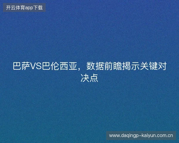 巴萨VS巴伦西亚,数据前瞻揭示关键对决点 巴萨VS巴伦西亚,数据前瞻揭示关键对决点